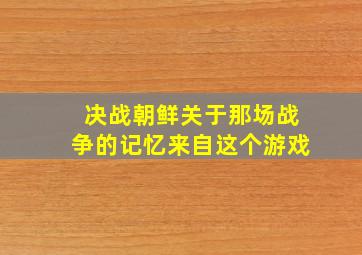 《决战朝鲜》关于那场战争的记忆来自这个游戏