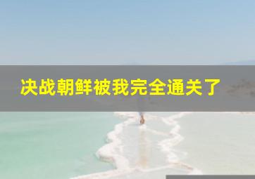 《决战朝鲜》被我完全通关了 