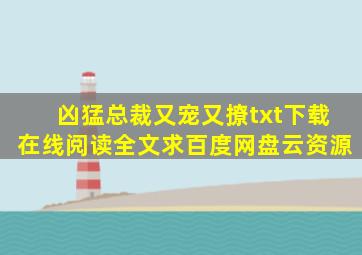 《凶猛总裁又宠又撩》txt下载在线阅读全文,求百度网盘云资源