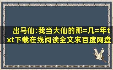 《出马仙:我当大仙的那=几=年》txt下载在线阅读全文,求百度网盘云资源