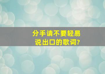 《分手请不要轻易说出口》的歌词?