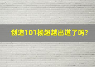 《创造101》杨超越出道了吗?