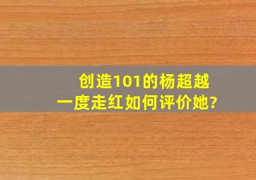 《创造101》的杨超越一度走红,如何评价她?