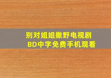 《别对姐姐撒野电视剧》BD中字免费手机观看