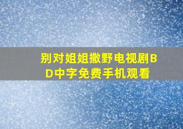 《别对姐姐撒野电视剧》BD中字免费手机观看 