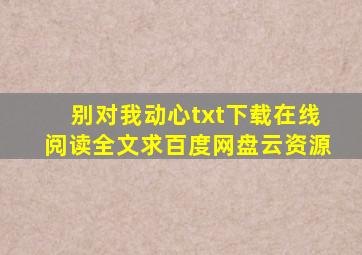 《别对我动心》txt下载在线阅读全文,求百度网盘云资源