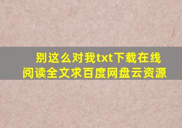 《别这么对我》txt下载在线阅读全文,求百度网盘云资源