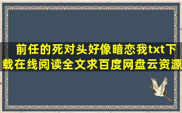 《前任的死对头好像暗恋我》txt下载在线阅读全文,求百度网盘云资源