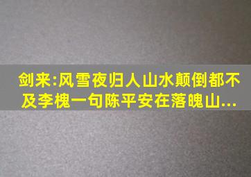 《剑来》:风雪夜归人、山水颠倒,都不及李槐一句陈平安在落魄山...