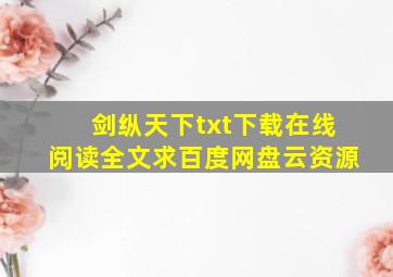 《剑纵天下》txt下载在线阅读全文,求百度网盘云资源