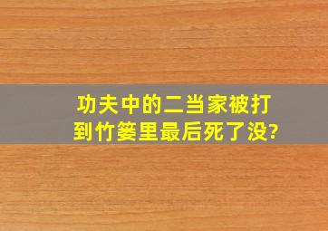 《功夫》中的二当家被打到竹篓里最后死了没?