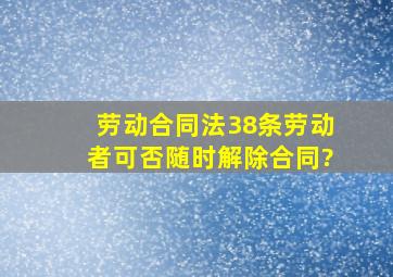 《劳动合同法》38条,劳动者可否随时解除合同?