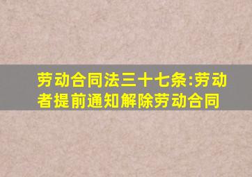 《劳动合同法》三十七条:劳动者提前通知解除劳动合同 