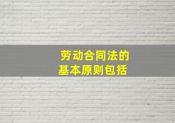 《劳动合同法》的基本原则包括( )。