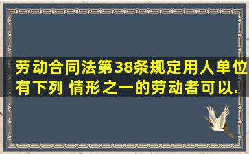 《劳动合同法》第38条规定,用人单位有下列( )情形之一的,劳动者可以...