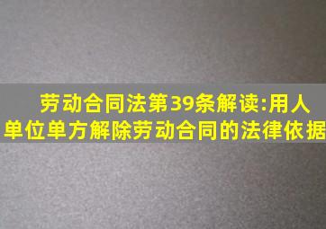 《劳动合同法》第39条解读:用人单位单方解除劳动合同的法律依据