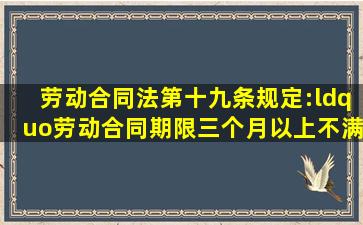 《劳动合同法》第十九条规定:“劳动合同期限三个月以上不满一年的,...