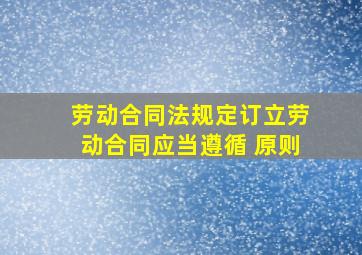 《劳动合同法》规定,订立劳动合同,应当遵循( )原则。