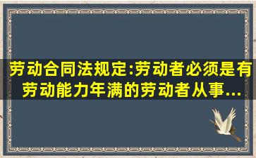 《劳动合同法》规定:劳动者必须是有劳动能力、年满()的劳动者。从事...