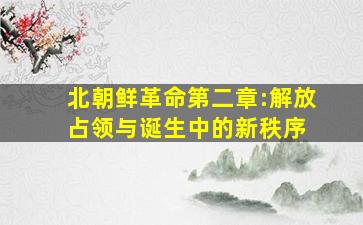 《北朝鲜革命》第二章:解放、占领与诞生中的新秩序 