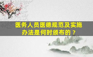 《医务人员医德规范及实施办法》是何时颁布的 ?( )