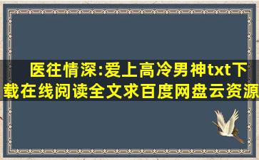 《医往情深:爱上高冷男神》txt下载在线阅读全文求百度网盘云资源