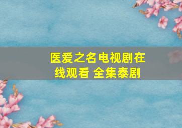 《医爱之名》电视剧在线观看 全集泰剧