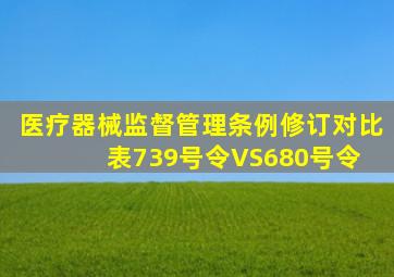 《医疗器械监督管理条例》修订对比表  739号令VS680号令 