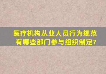 《医疗机构从业人员行为规范》有哪些部门参与组织制定?