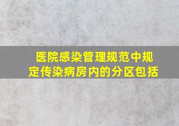 《医院感染管理规范》中规定,传染病房内的分区包括()