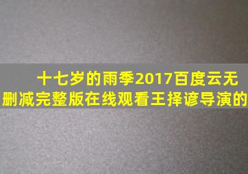 《十七岁的雨季(2017)》百度云无删减完整版在线观看,王择谚导演的