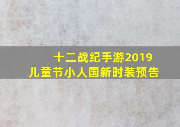 《十二战纪》手游2019儿童节小人国新时装预告