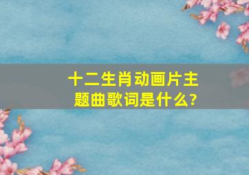 《十二生肖动画片》主题曲歌词是什么?