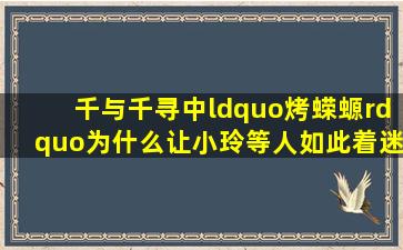 《千与千寻》中“烤蝾螈”为什么让小玲等人如此着迷?