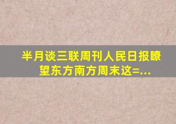 《半月谈》《三联周刊》《人民日报》《瞭望东方》《南方周末》这=...