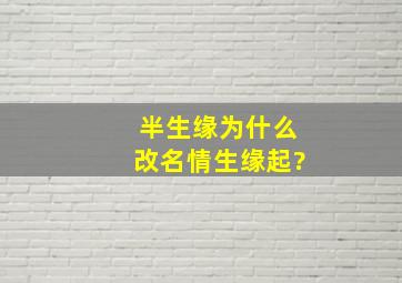 《半生缘》为什么改名《情生缘起》?