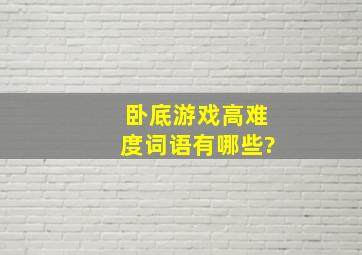 《卧底游戏》高难度词语有哪些?