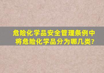 《危险化学品安全管理条例》中将危险化学品分为哪几类?