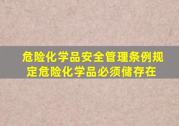 《危险化学品安全管理条例》规定,危险化学品必须储存在( )