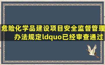 《危险化学品建设项目安全监督管理办法》规定,“已经审查通过的建设