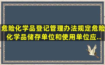 《危险化学品登记管理办法》规定,危险化学品储存单位和使用单位应...