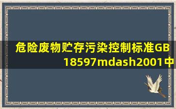 《危险废物贮存污染控制标准》(GB 18597—2001)中规定,有关危险...