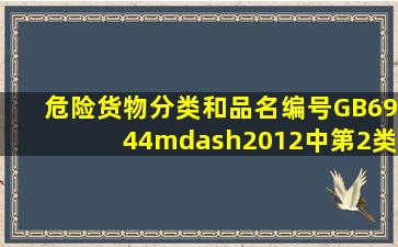 《危险货物分类和品名编号》(GB6944—2012)中第2类气体中的易燃...