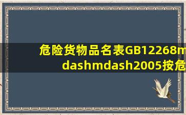 《危险货物品名表》(GB12268——2005)按危险货物具有的危险性把...