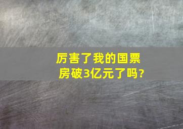 《厉害了我的国》票房破3亿元了吗?