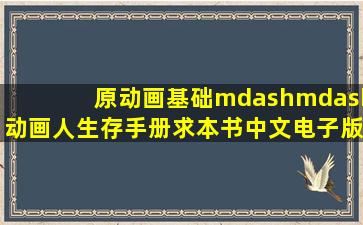 《原动画基础——动画人生存手册》求本书中文电子版谢谢!