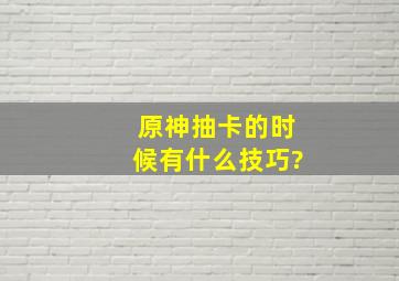 《原神》抽卡的时候有什么技巧?