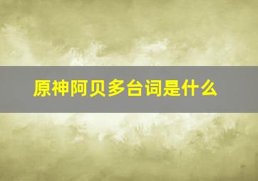 《原神》阿贝多台词是什么(