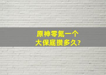 《原神》零氪一个大保底攒多久?