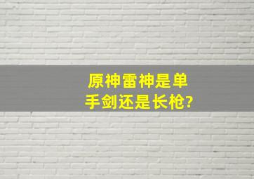 《原神》雷神是单手剑还是长枪?